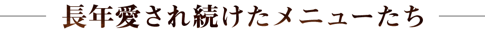 ―長年愛され続けたメニューたち―