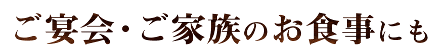 ご宴会・ご家族のお食事にも