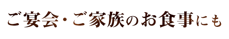 ご宴会・ご家族のお食事にも